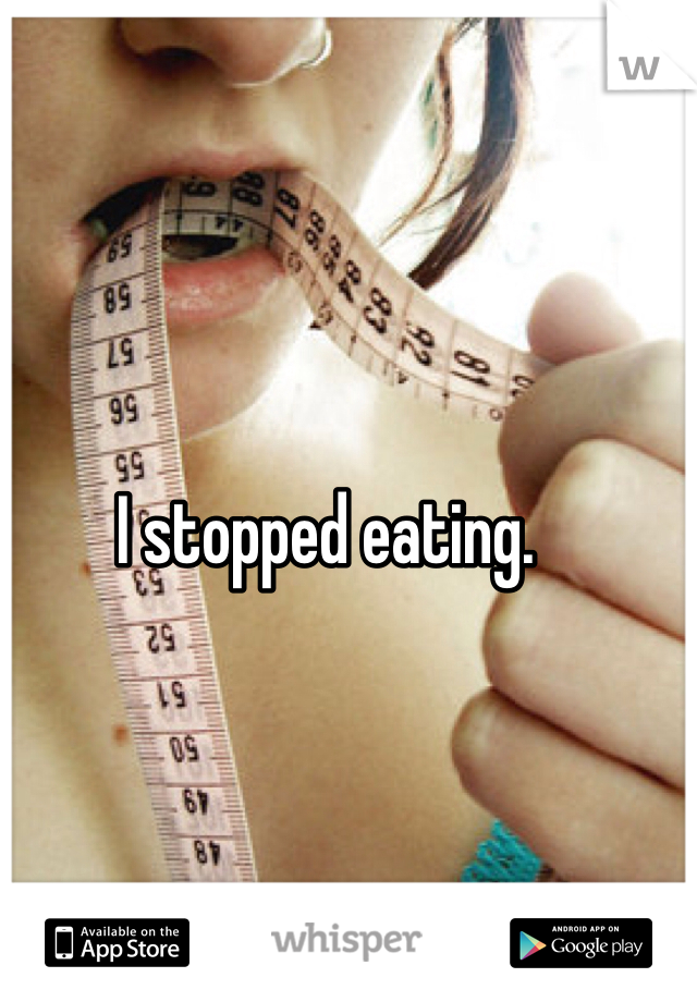 I stopped eating. 