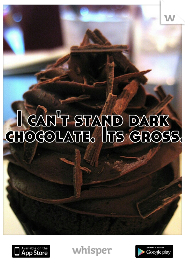 I can't stand dark chocolate. Its gross.