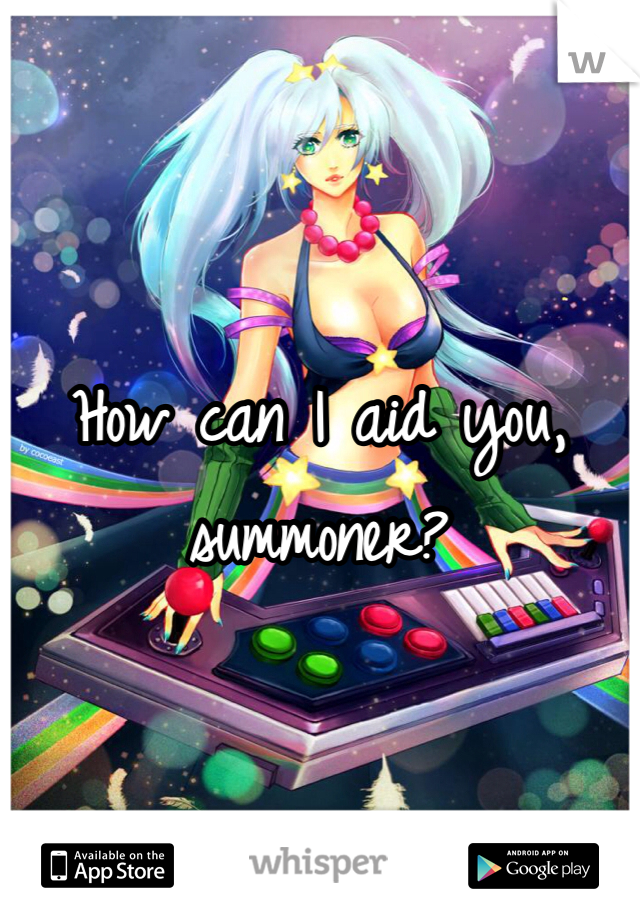 How can I aid you, summoner? 