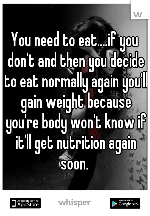 You need to eat....if you don't and then you decide to eat normally again you'll gain weight because you're body won't know if it'll get nutrition again soon. 