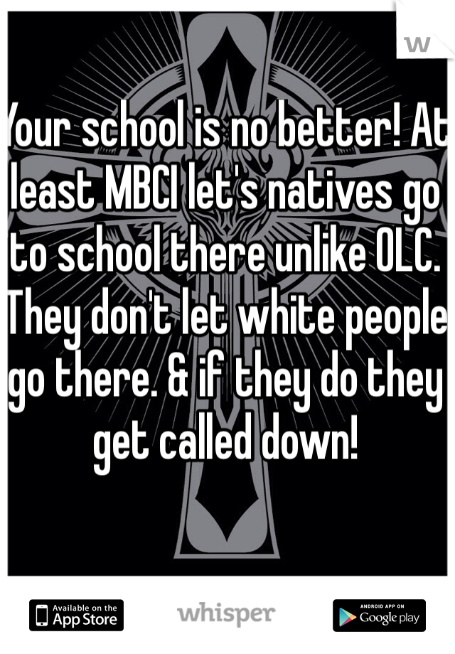 Your school is no better! At least MBCI let's natives go to school there unlike OLC. They don't let white people go there. & if they do they get called down! 