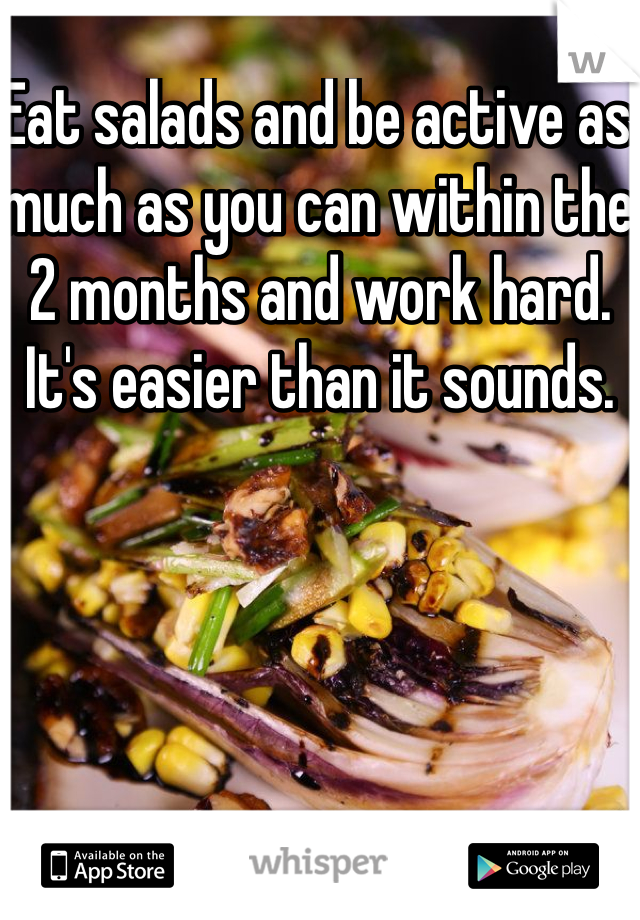 Eat salads and be active as much as you can within the 2 months and work hard. It's easier than it sounds.