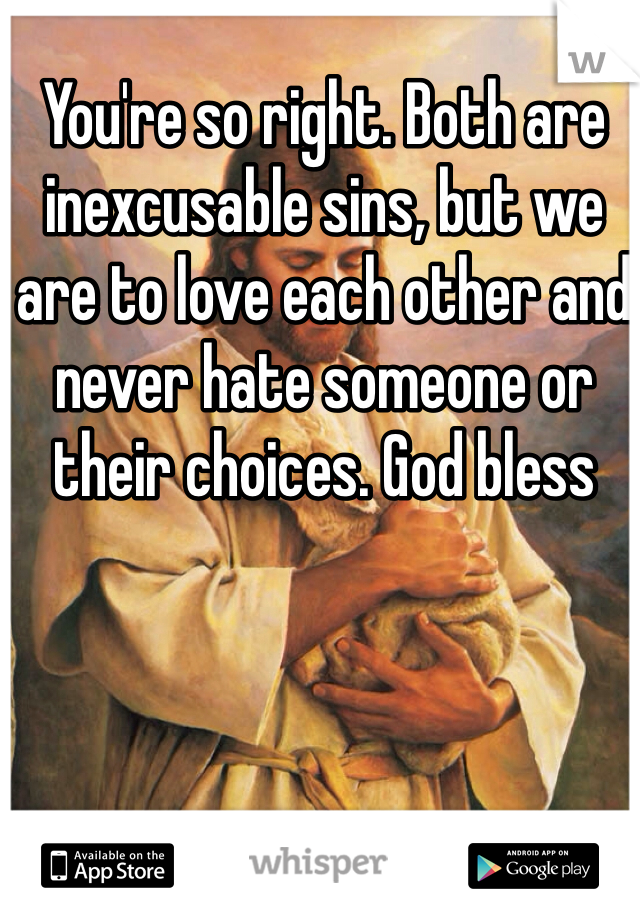 You're so right. Both are inexcusable sins, but we are to love each other and never hate someone or their choices. God bless