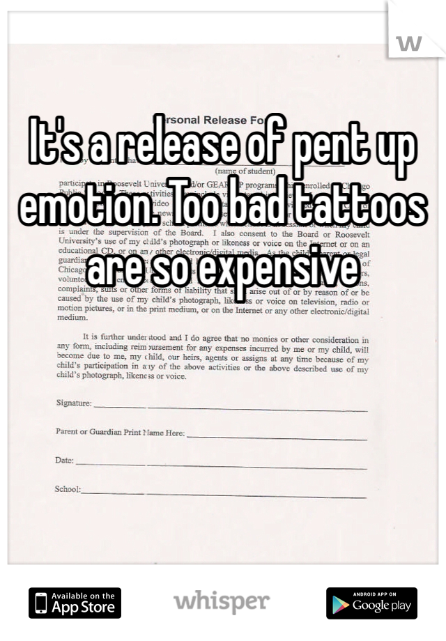 It's a release of pent up emotion. Too bad tattoos are so expensive 