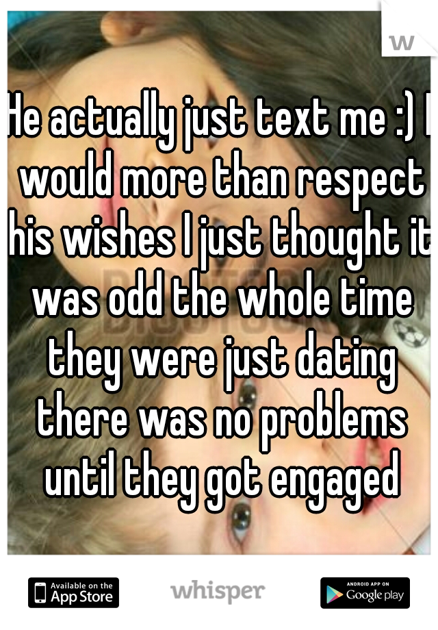 He actually just text me :) I would more than respect his wishes I just thought it was odd the whole time they were just dating there was no problems until they got engaged