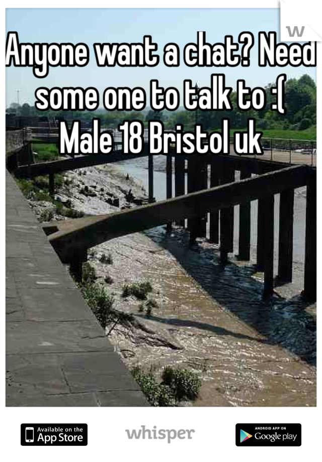 Anyone want a chat? Need some one to talk to :( 
Male 18 Bristol uk 