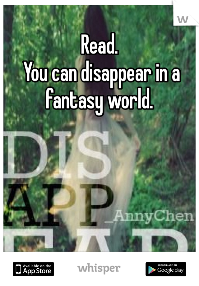 Read.
 You can disappear in a fantasy world.