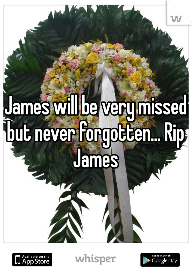 James will be very missed but never forgotten... Rip James 
