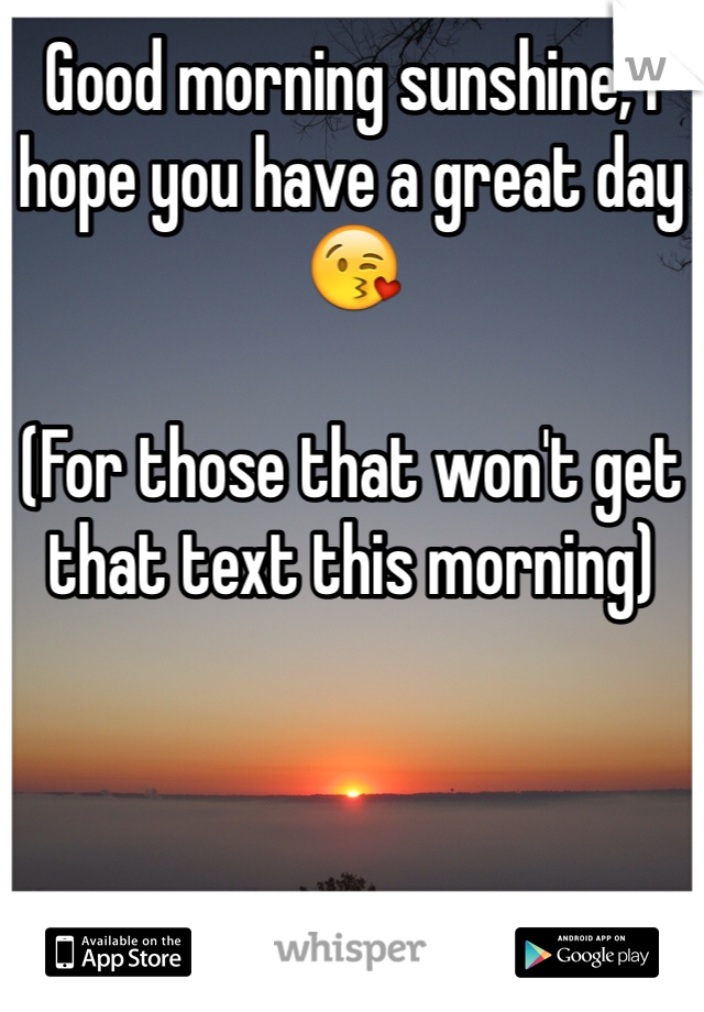 Good morning sunshine, I hope you have a great day ðŸ˜˜

(For those that won't get that text this morning)