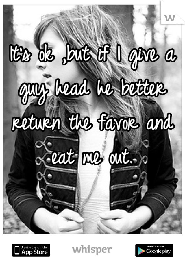 It's ok ,but if I give a guy head he better return the favor and eat me out.