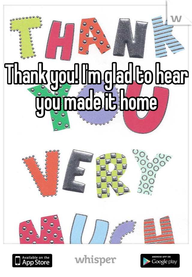 Thank you! I'm glad to hear you made it home