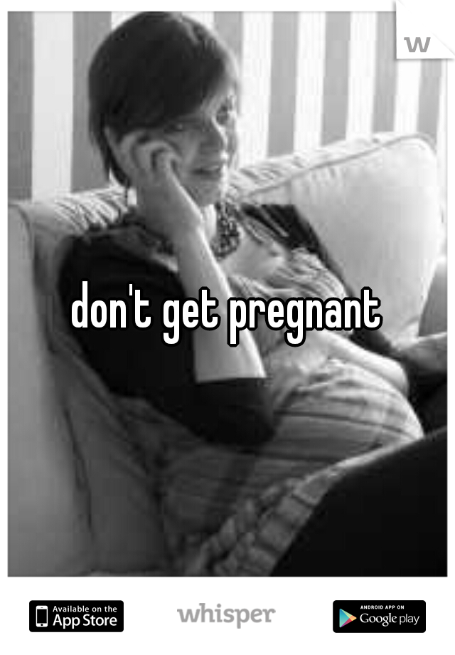 don't get pregnant