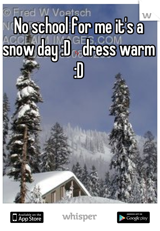No school for me it's a snow day :D 👣 dress warm :D