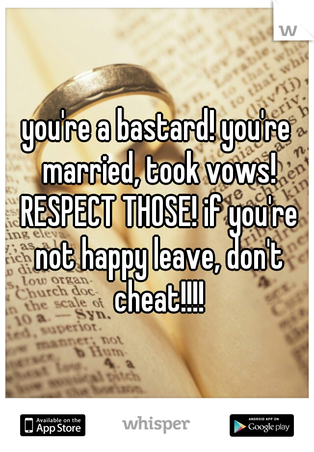 you're a bastard! you're married, took vows! RESPECT THOSE! if you're not happy leave, don't cheat!!!!