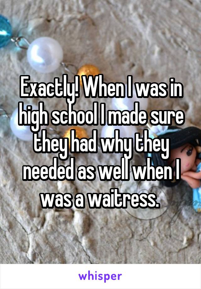 Exactly! When I was in high school I made sure they had why they needed as well when I was a waitress. 