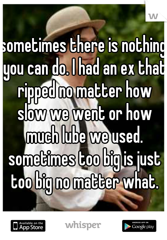 sometimes there is nothing you can do. I had an ex that ripped no matter how slow we went or how much lube we used. sometimes too big is just too big no matter what.