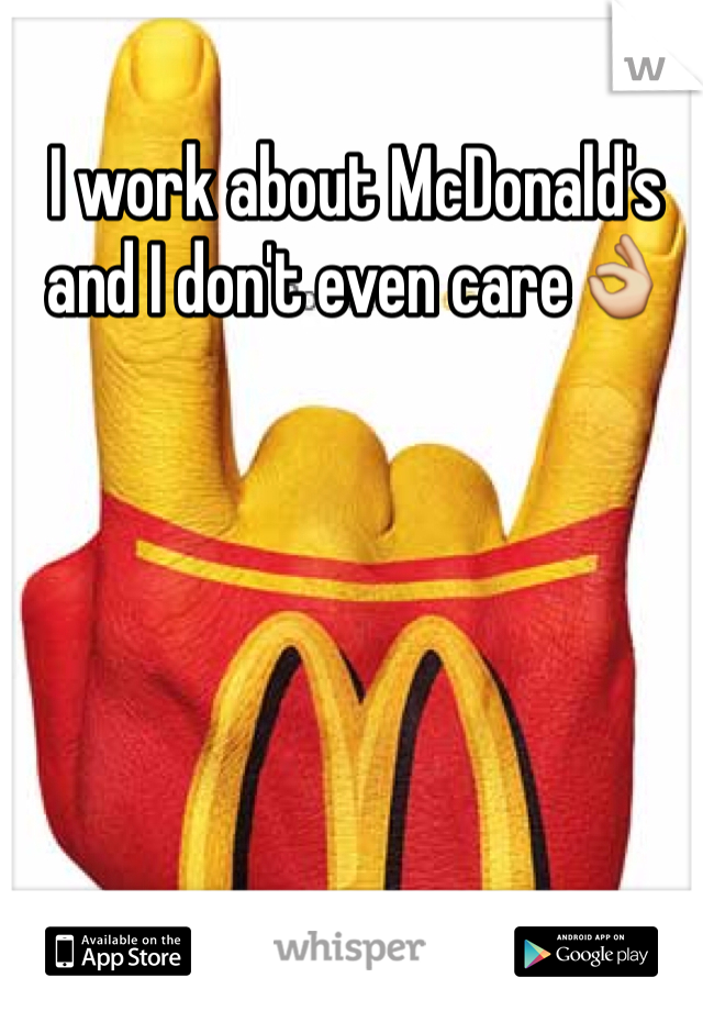 I work about McDonald's and I don't even careðŸ‘Œ