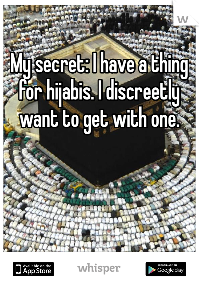 My secret: I have a thing for hijabis. I discreetly want to get with one. 