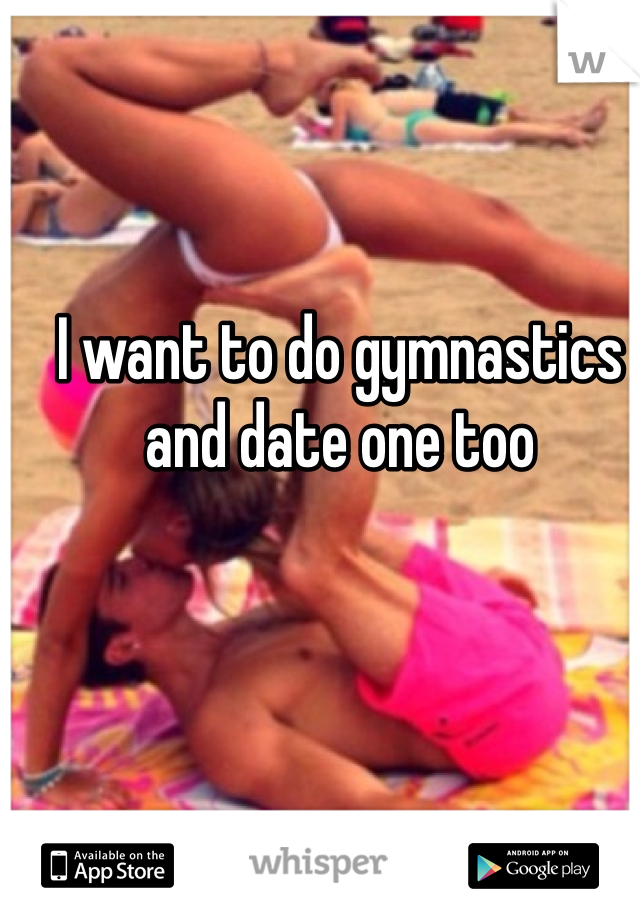 I want to do gymnastics and date one too