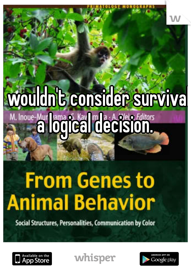 I wouldn't consider survival a logical decision. 