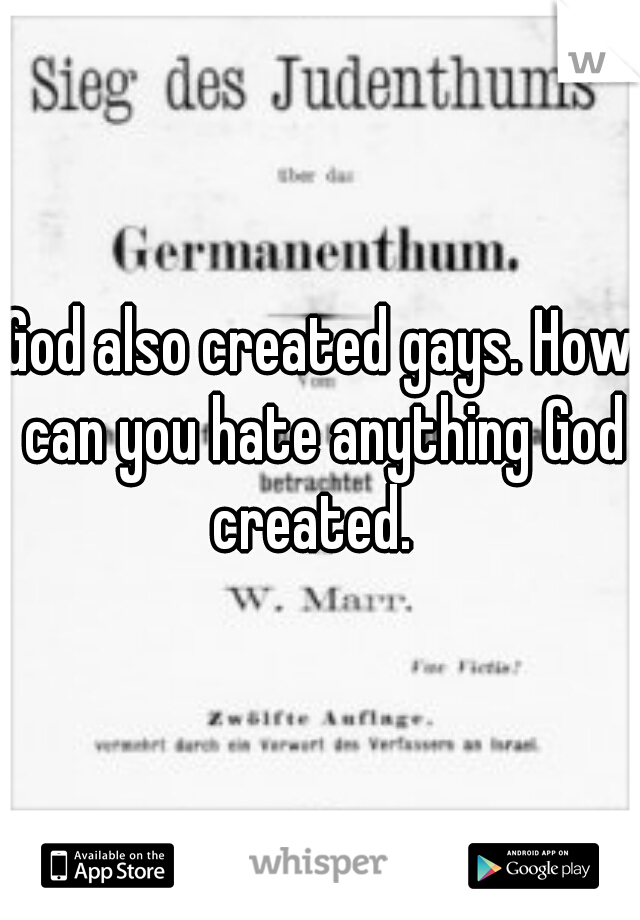 God also created gays. How can you hate anything God created.  