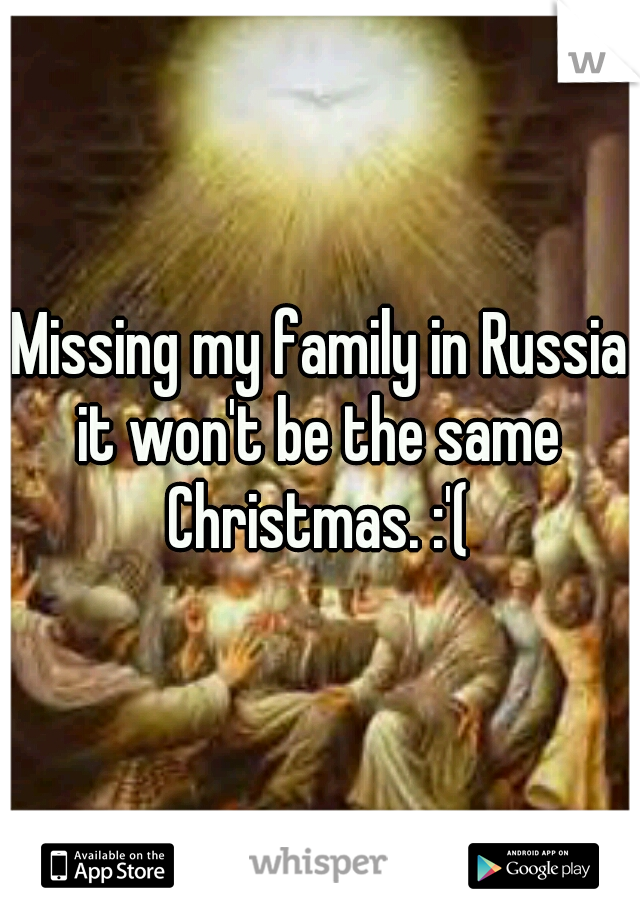 Missing my family in Russia it won't be the same 
Christmas. :'(