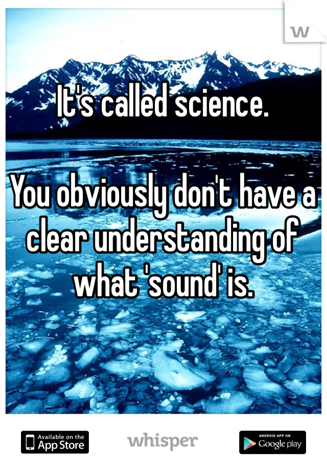 It's called science.

You obviously don't have a clear understanding of what 'sound' is.