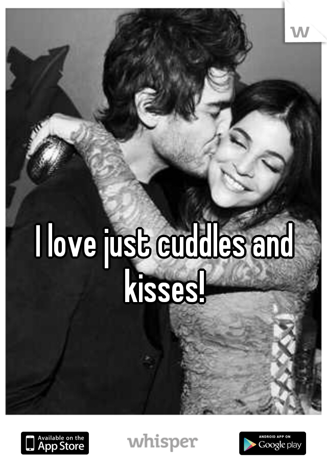 I love just cuddles and kisses! 