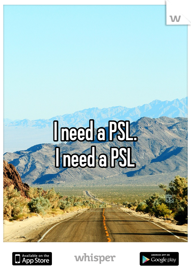 I need a PSL. 
I need a PSL
