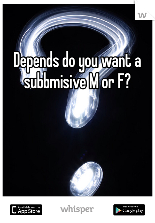 Depends do you want a subbmisive M or F? 