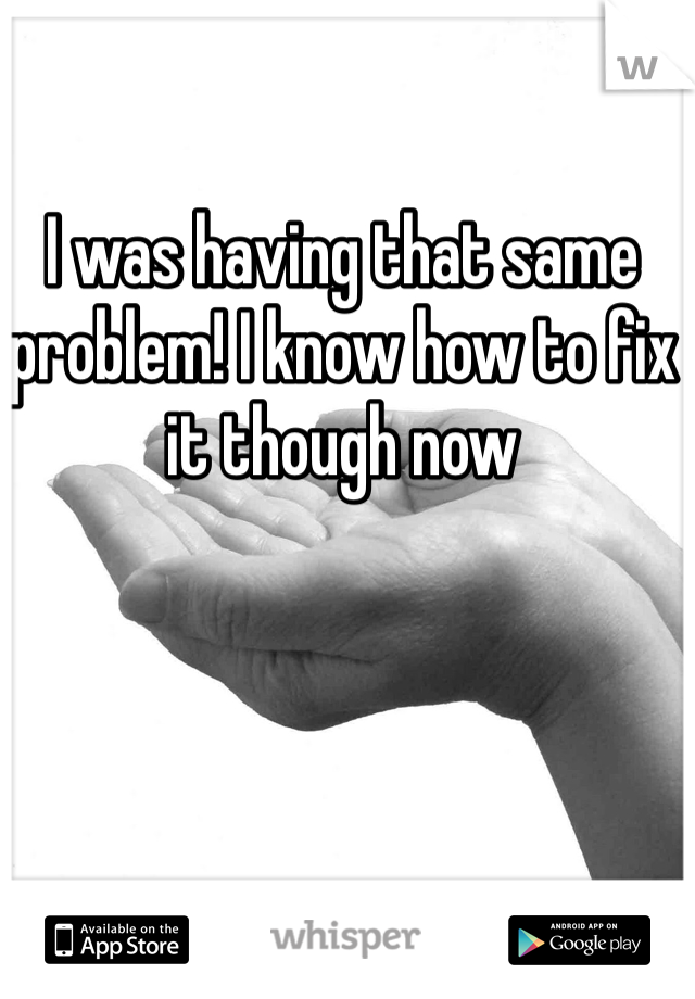 I was having that same problem! I know how to fix it though now 