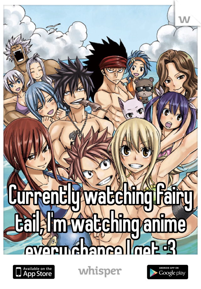 Currently watching fairy tail, I'm watching anime every chance I get :3
