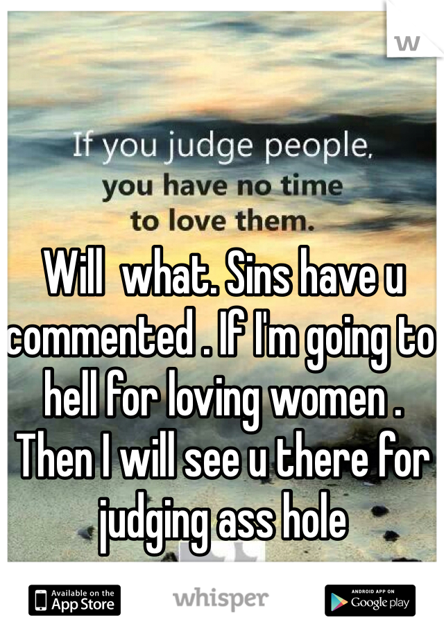Will  what. Sins have u commented . If I'm going to hell for loving women . Then I will see u there for judging ass hole 