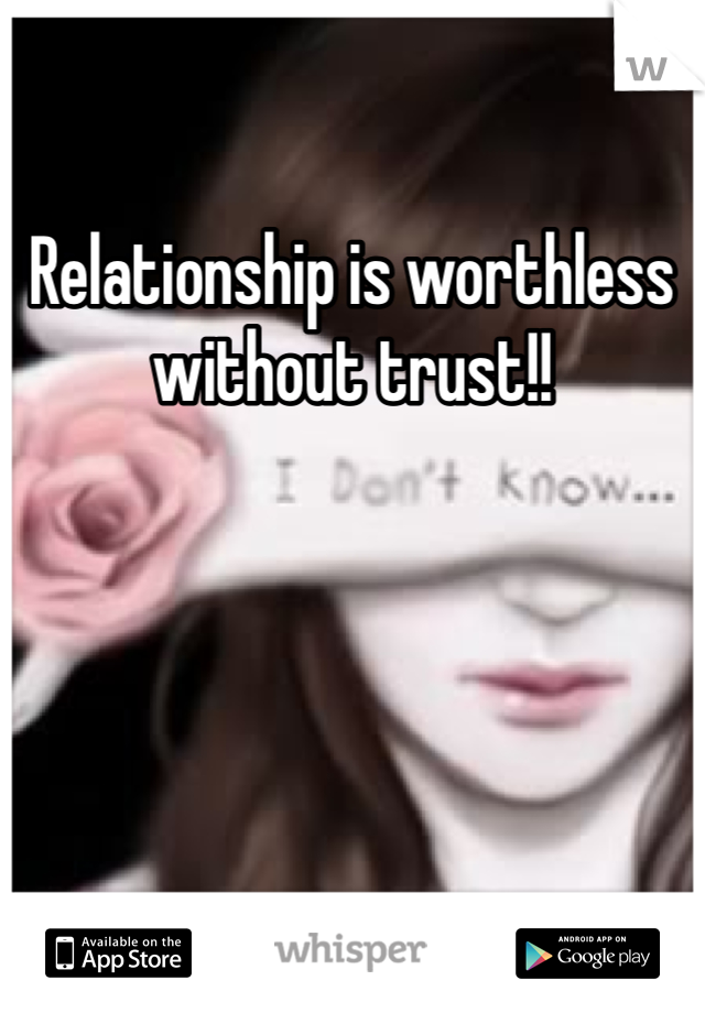 Relationship is worthless without trust!!