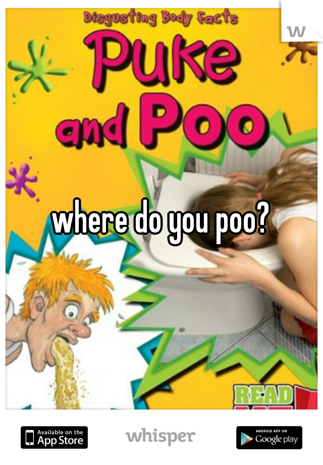where do you poo?