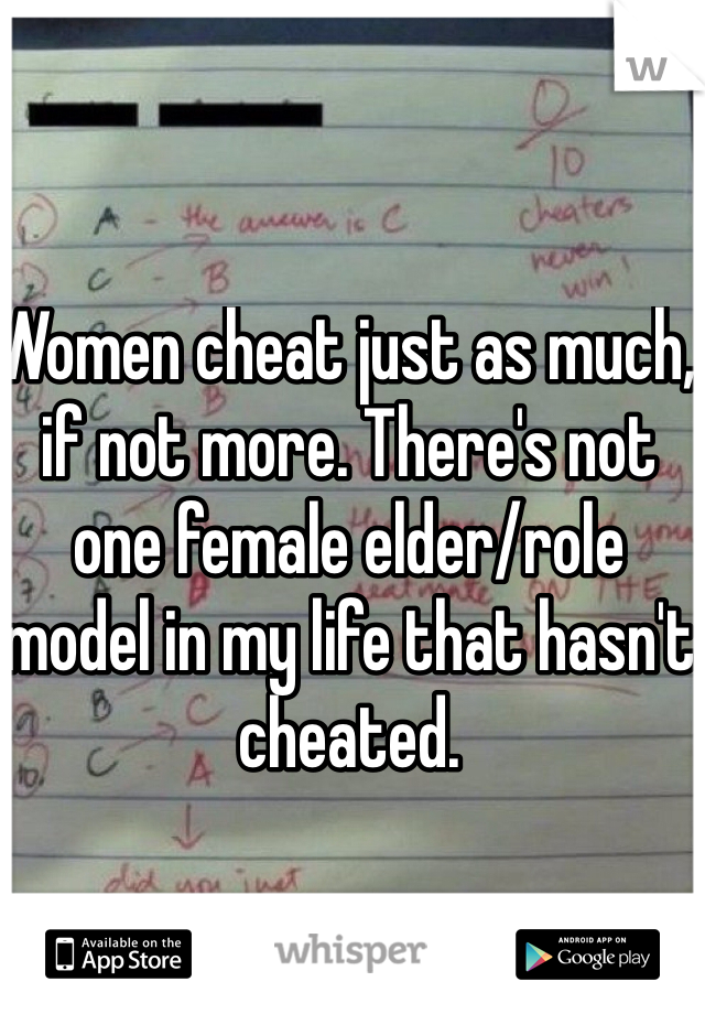 Women cheat just as much, if not more. There's not one female elder/role model in my life that hasn't cheated.