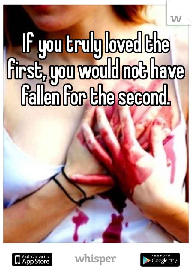 If you truly loved the first, you would not have fallen for the second. 