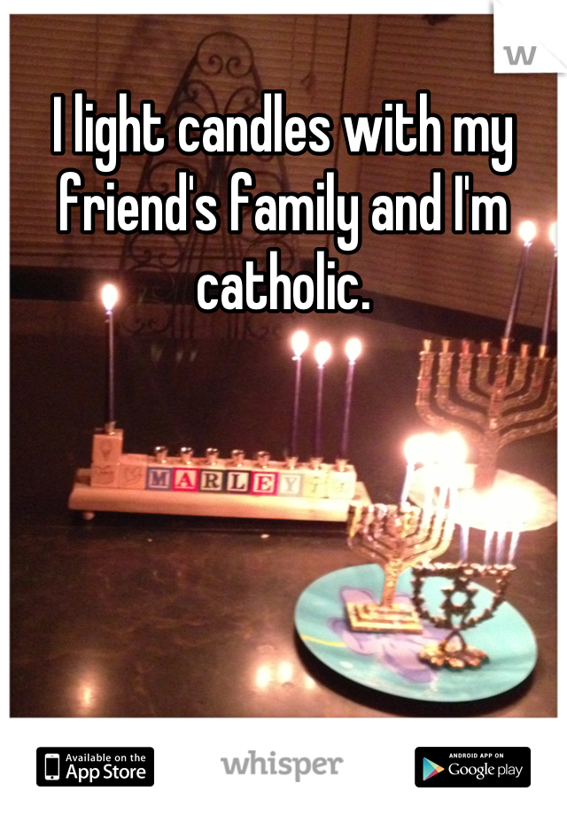 I light candles with my friend's family and I'm catholic.