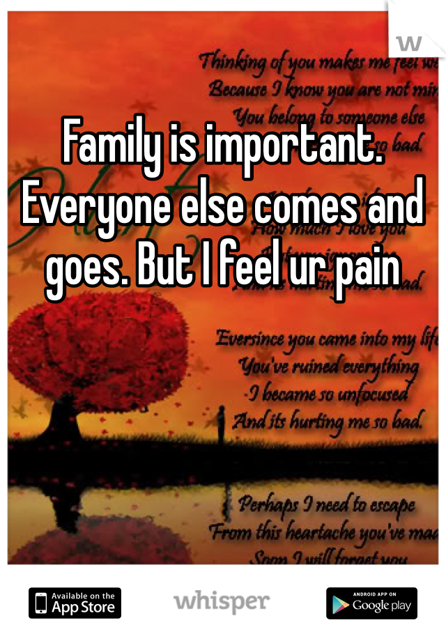 Family is important. Everyone else comes and goes. But I feel ur pain 