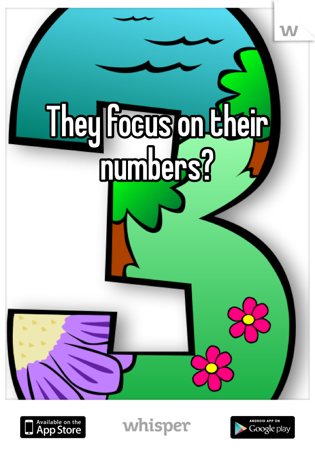 They focus on their numbers?