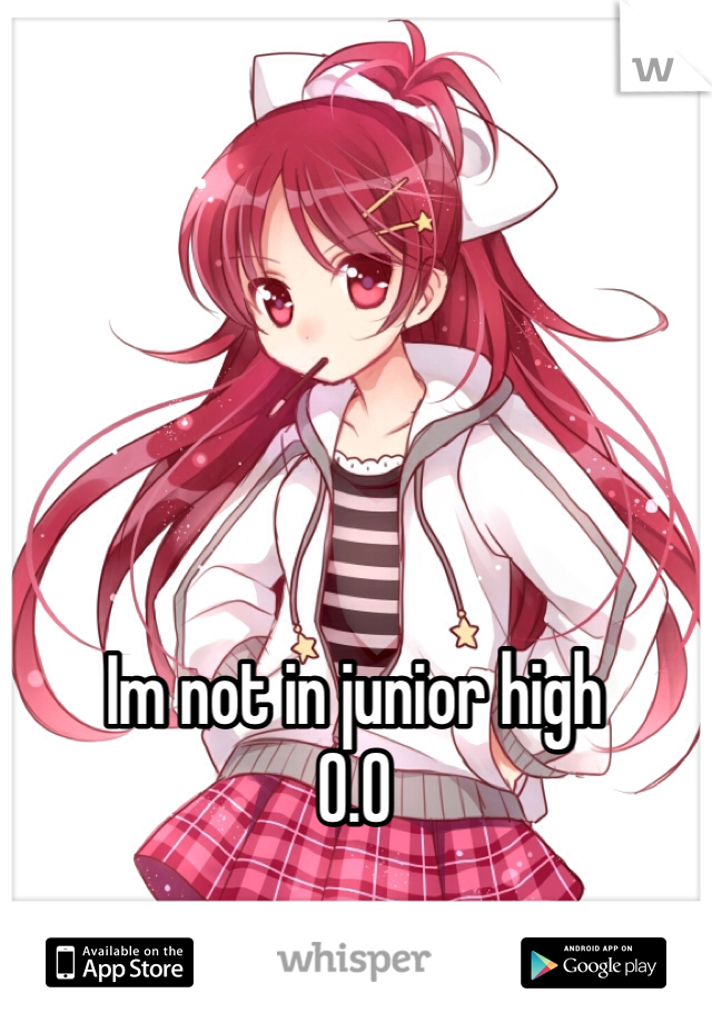 Im not in junior high
O.O