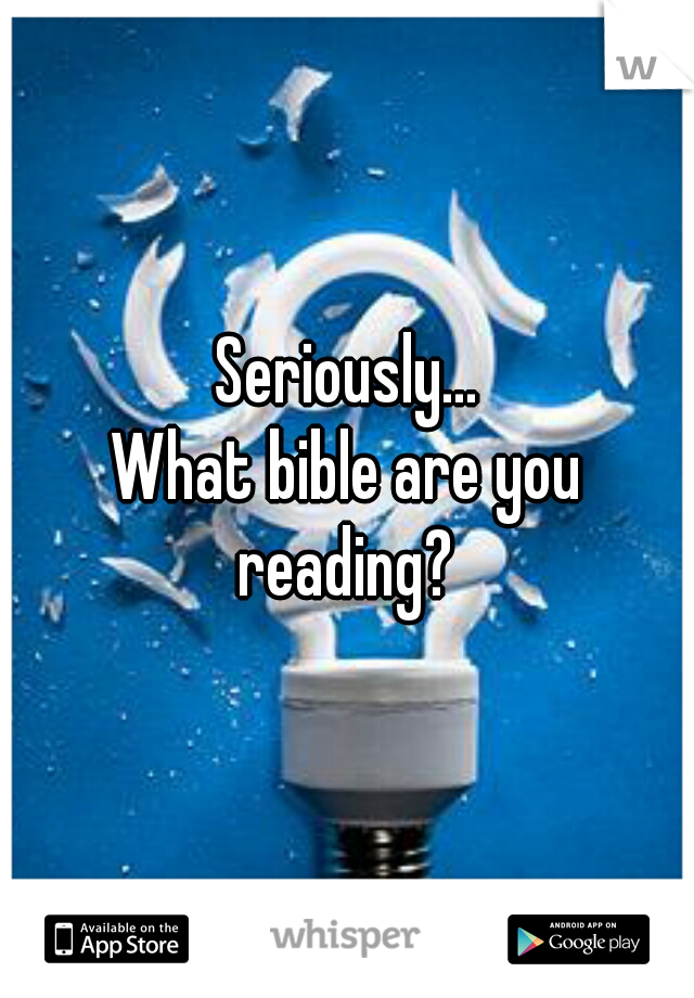 Seriously...
What bible are you reading? 