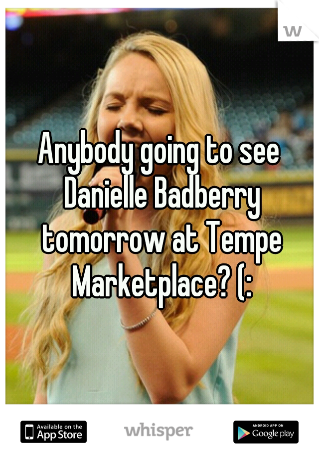 Anybody going to see Danielle Badberry tomorrow at Tempe Marketplace? (: