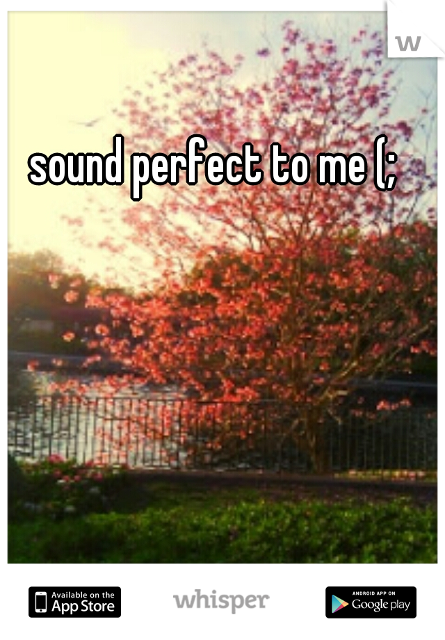sound perfect to me (;
