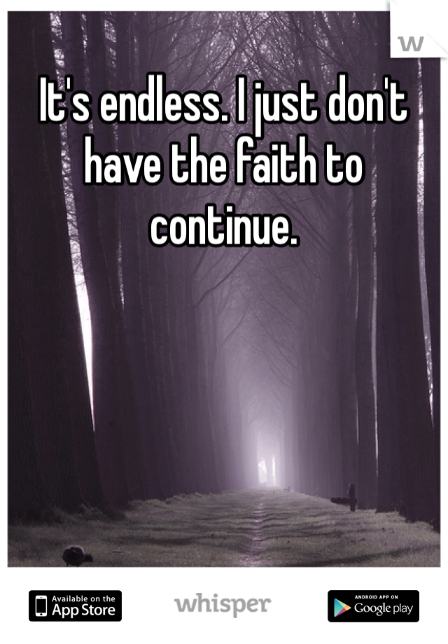 It's endless. I just don't have the faith to continue. 