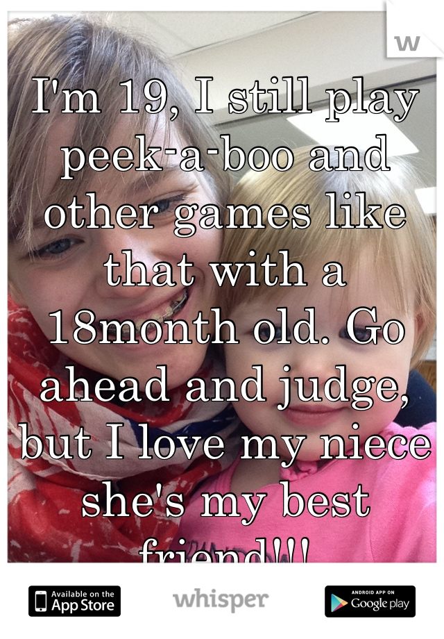 I'm 19, I still play peek-a-boo and other games like that with a 18month old. Go ahead and judge, but I love my niece she's my best friend!!!