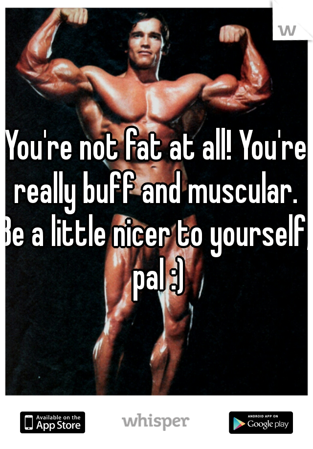 You're not fat at all! You're really buff and muscular. 
Be a little nicer to yourself, pal :)