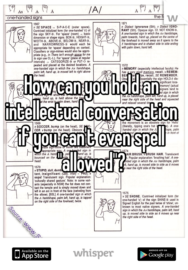 How can you hold an intellectual conversation if you can't even spell "allowed"?