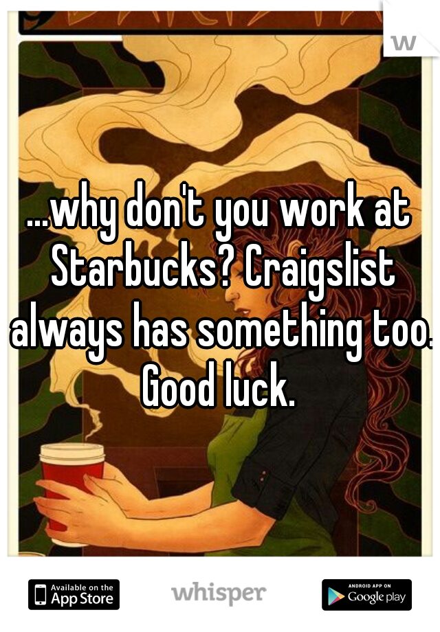 ...why don't you work at Starbucks? Craigslist always has something too. Good luck. 