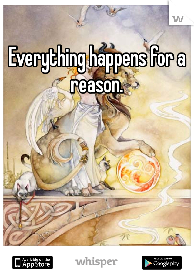 Everything happens for a reason. 